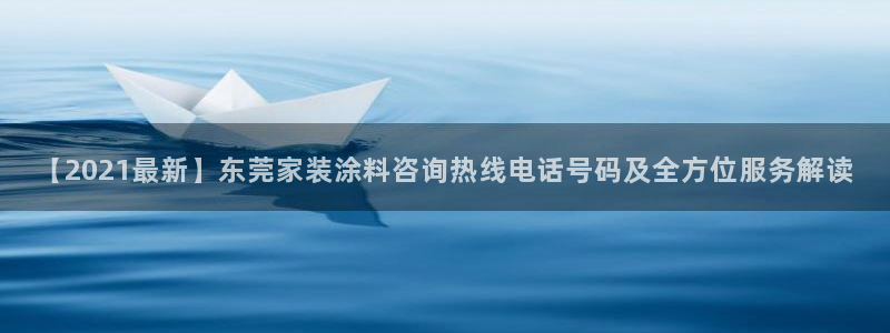 和记登陆：【2021最新】东莞家装涂料咨询热线电话号码及全方位服务解读