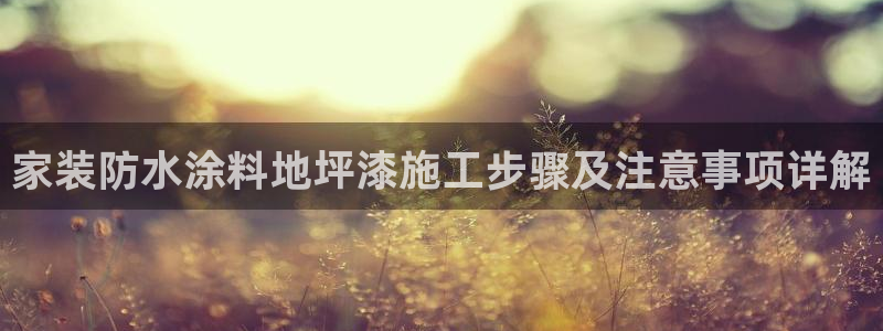 和记平台登录：家装防水涂料地坪漆施工步骤及注意事项详解