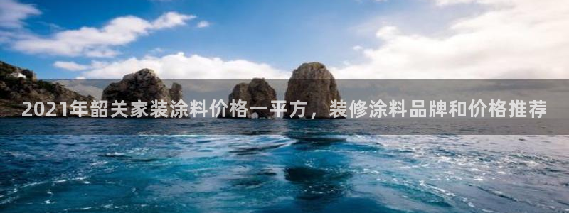 和记平台注册：2021年韶关家装涂料价格一平方，装修涂料品牌和价格推荐