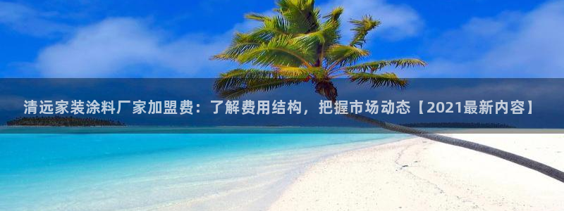 和记官方网站：清远家装涂料厂家加盟费：了解费用结构，把握市场动态【2021最新内容】