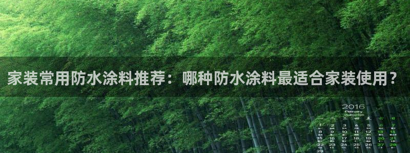 和记娱好网址：家装常用防水涂料推荐：哪种防水涂料最适合家装使用？