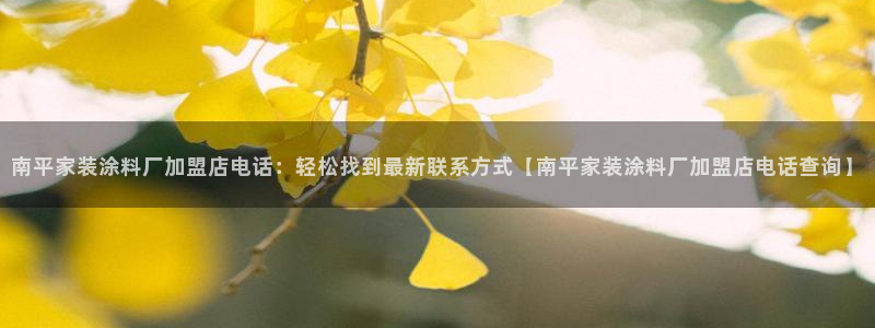 和记AG网站：南平家装涂料厂加盟店电话：轻松找到最新联系方式【南平家装涂料厂加盟店电话查询】