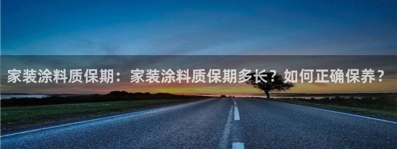 和记ag旗舰：家装涂料质保期：家装涂料质保期多长？如何正确保养？