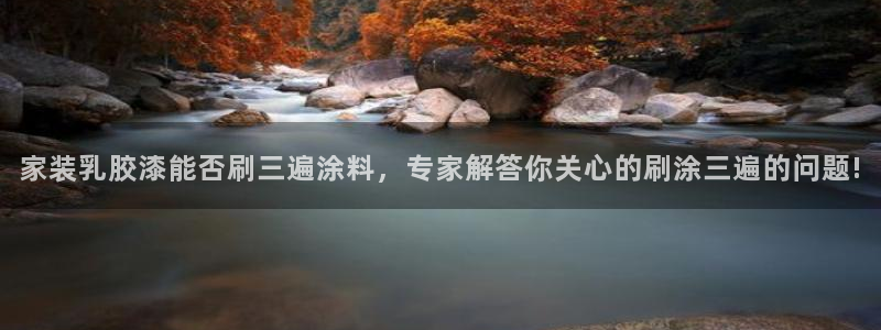 和记平台下载：家装乳胶漆能否刷三遍涂料，专家解答你关心的刷涂三遍的问题!