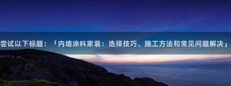 和记国际电讯市值：尝试以下标题：「内墙涂料家装：选择技巧、施工方法和常见问题解决」