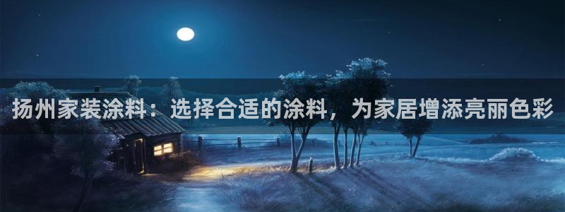 和记Ag：扬州家装涂料：选择合适的涂料，为家居增添亮丽色彩