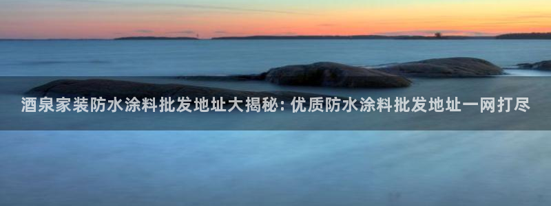 和记AG：酒泉家装防水涂料批发地址大揭秘: 优质防水涂料批发地址一网打尽