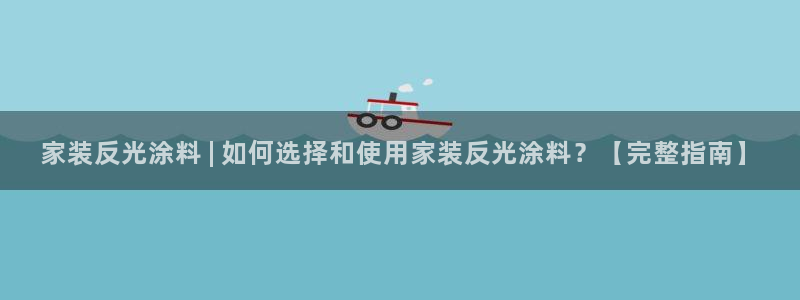 和记hj：家装反光涂料 | 如何选择和使用家装反光涂料？【完整指南】