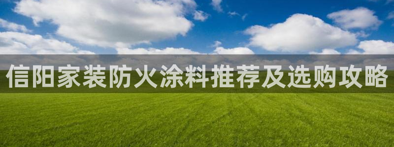 和记港口：信阳家装防火涂料推荐及选购攻略