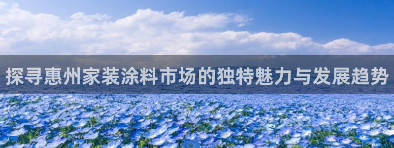 和记ag网址：探寻惠州家装涂料市场的独特魅力与发展趋势