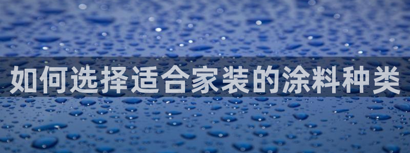 和记AG：如何选择适合家装的涂料种类