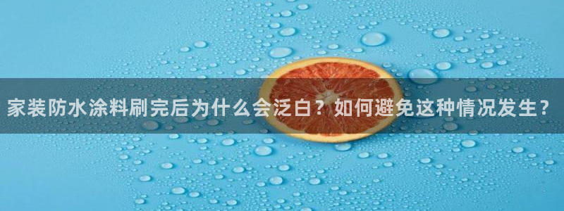 和记ag：家装防水涂料刷完后为什么会泛白？如何避免这种情况发生？