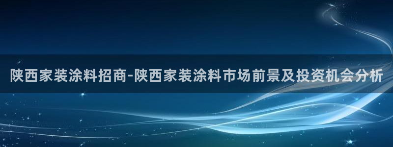 和记娱好网址：陕西家装涂料招商-陕西家装涂料市场前景及投资机会分析