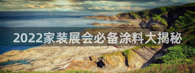 和记国际听：2022家装展会必备涂料大揭秘
