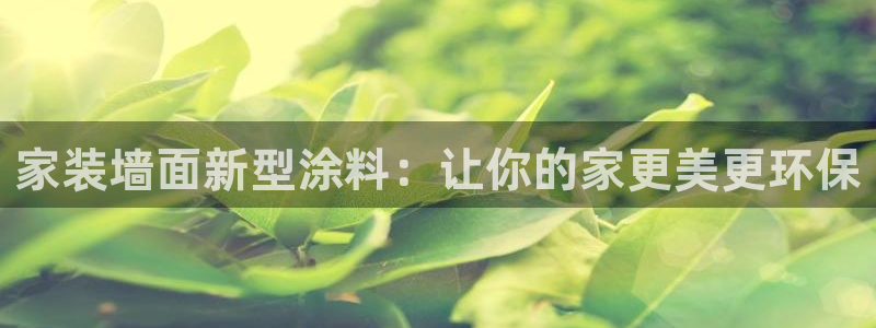 和记平台登录：家装墙面新型涂料：让你的家更美更环保