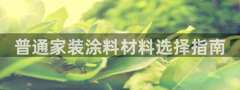 和记AG网站：普通家装涂料材料选择指南