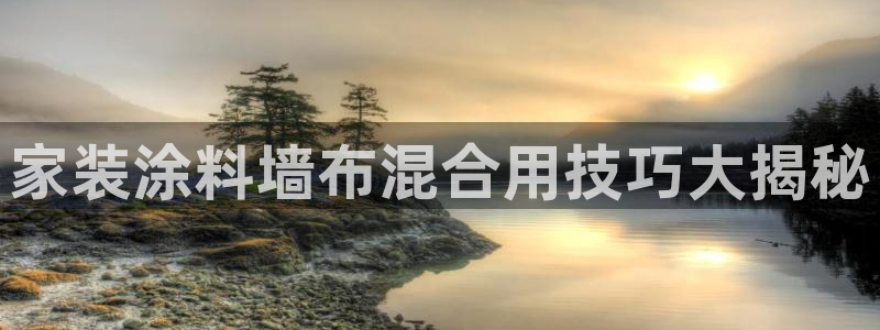 和记ag：家装涂料墙布混合用技巧大揭秘