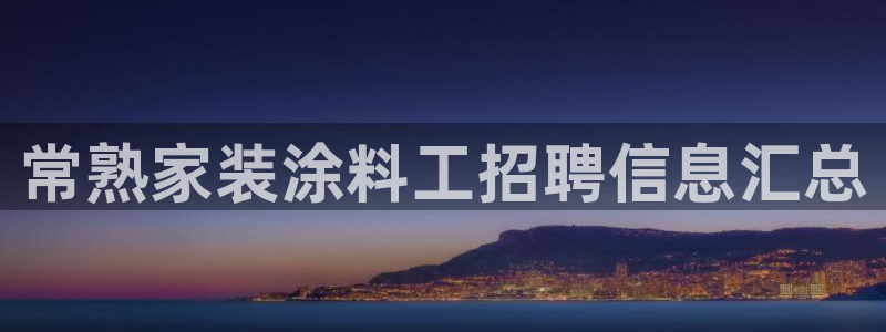 和记ag网页版：常熟家装涂料工招聘信息汇总