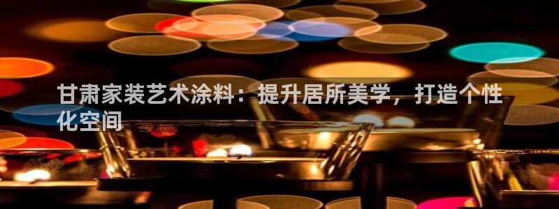 和记AG：甘肃家装艺术涂料：提升居所美学，打造个性
化空间