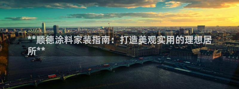 和记官网登录：**顺德涂料家装指南：打造美观实用的理想居
所**
