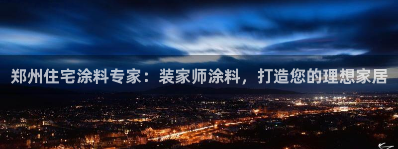 和记ag登录：郑州住宅涂料专家：装家师涂料，打造您的理想家居