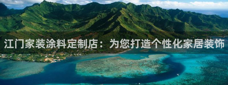 和记平台官方网：江门家装涂料定制店：为您打造个性化家居装饰