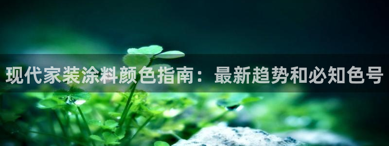 和记官网 公司：现代家装涂料颜色指南：最新趋势和必知色号