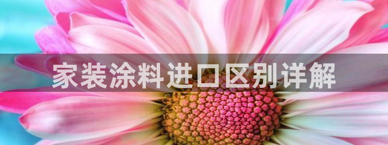 和记AG旗舰：家装涂料进口区别详解
