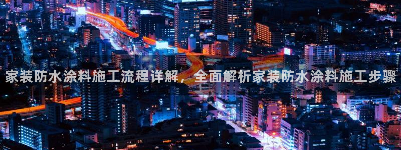 和记国际开户：家装防水涂料施工流程详解，全面解析家装防水涂料施工步骤
