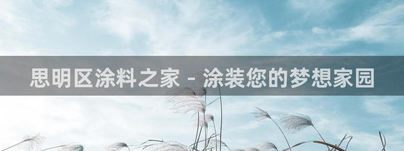和记官网 公司：思明区涂料之家 - 涂装您的梦想家园