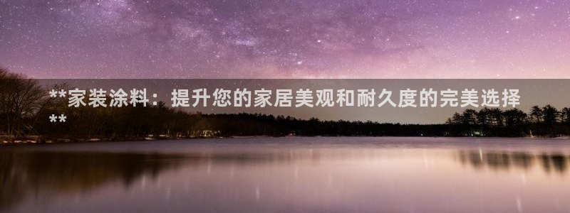 和记官网首页：**家装涂料：提升您的家居美观和耐久度的完美选择
**