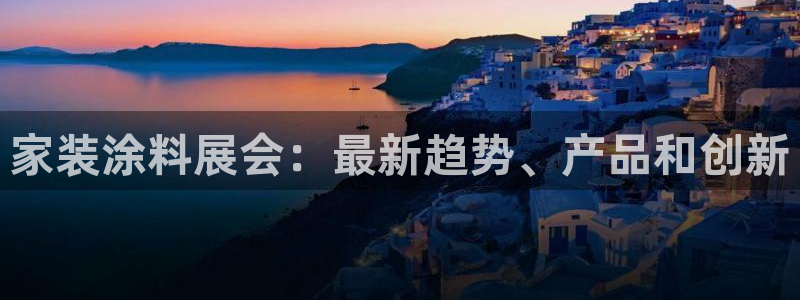 和记官网首页：家装涂料展会：最新趋势、产品和创新