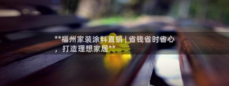 和记 中国首页：**福州家装涂料直销 | 省钱省时省心
，打造理想家居**