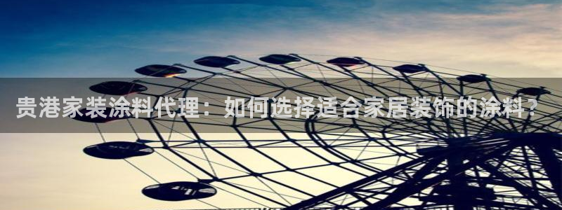和记网页：贵港家装涂料代理：如何选择适合家居装饰的涂料？