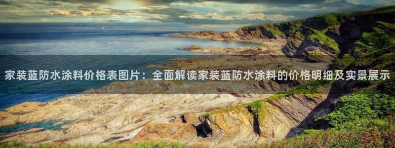 和记港口：家装蓝防水涂料价格表图片：全面解读家装蓝防水涂料的