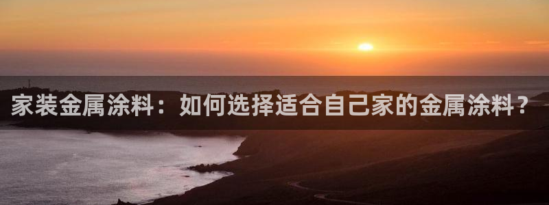 和记ag网页版：家装金属涂料：如何选择适合自己家的金属涂料？