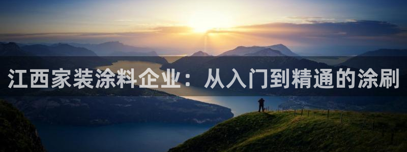 和记国际开户：江西家装涂料企业：从入门到精通的涂刷