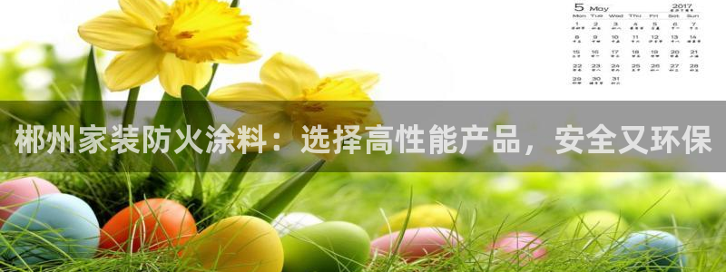 和记国际开户网站：郴州家装防火涂料：选择高性能产品，安全又环保