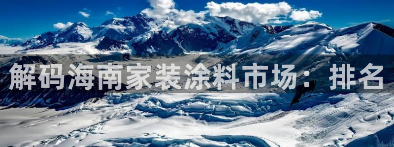 和记AG网站：解码海南家装涂料市场：排名
