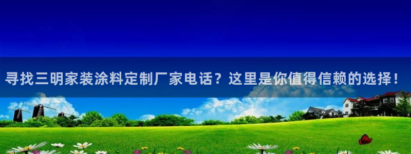 和记 中国首页：寻找三明家装涂料定制厂家电话？这里是你值得信