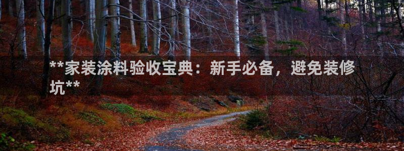 和记h8：**家装涂料验收宝典：新手必备，避免装修
坑**